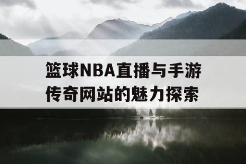 篮球NBA直播与手游传奇网站的魅力探索