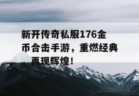 新开传奇私服176金币合击手游，重燃经典，再现辉煌！