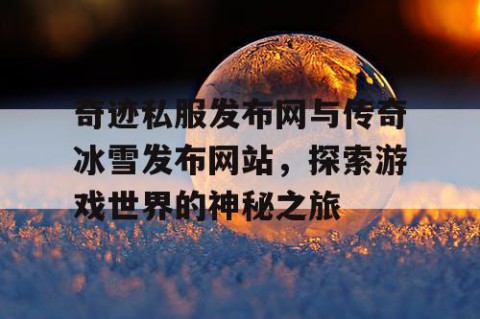 奇迹私服发布网与传奇冰雪发布网站，探索游戏世界的神秘之旅