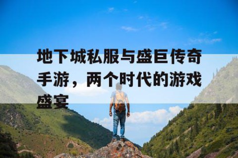 地下城私服与盛巨传奇手游，两个时代的游戏盛宴