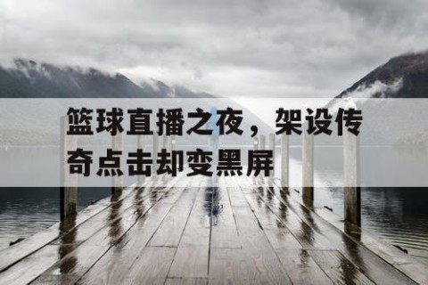 篮球直播之夜,架设传奇点击却变黑屏