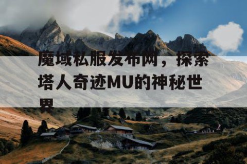 魔域私服发布网，探索塔人奇迹MU的神秘世界