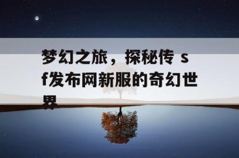 梦幻之旅，探秘传 sf发布网新服的奇幻世界