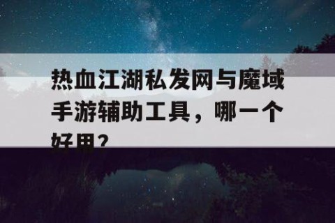 热血江湖私发网与魔域手游辅助工具，哪一个好用？