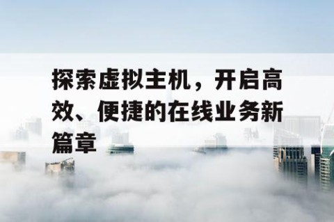 探索虚拟主机，开启高效、便捷的在线业务新篇章