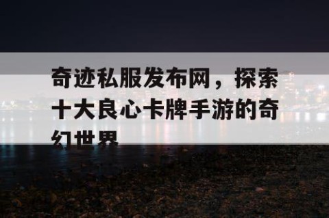 奇迹私服发布网，探索十大良心卡牌手游的奇幻世界