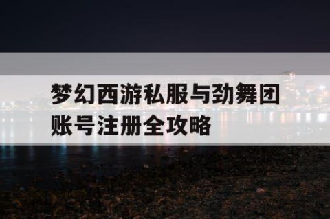梦幻西游私服与劲舞团账号注册全攻略