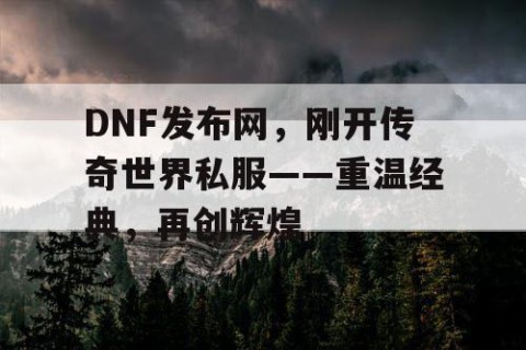 DNF发布网，刚开传奇世界私服——重温经典，再创辉煌