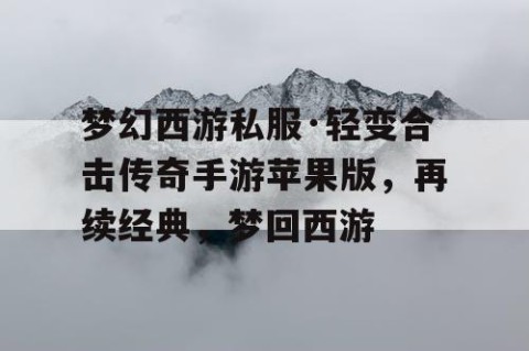 梦幻西游私服·轻变合击传奇手游苹果版，再续经典，梦回西游