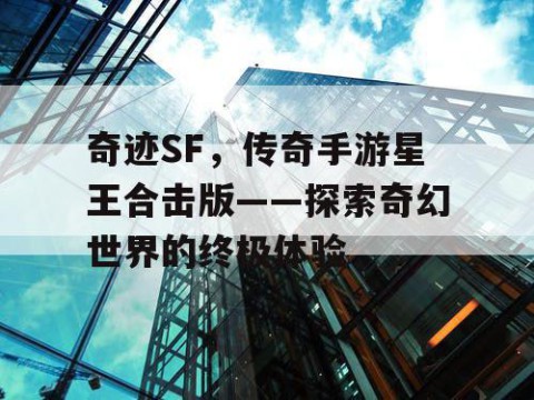 奇迹SF，传奇手游星王合击版——探索奇幻世界的终极体验