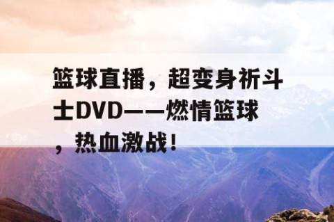 篮球直播，超变身祈斗士DVD——燃情篮球，热血激战！