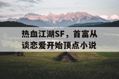 热血江湖SF，首富从谈恋爱开始顶点小说