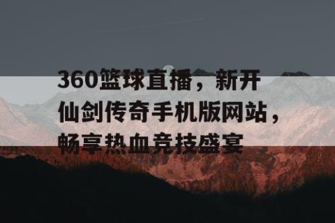 360篮球直播，新开仙剑传奇手机版网站，畅享热血竞技盛宴