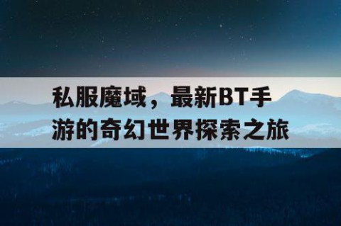 私服魔域，最新BT手游的奇幻世界探索之旅