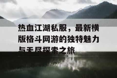 热血江湖私服，最新横版格斗网游的独特魅力与无尽探索之旅