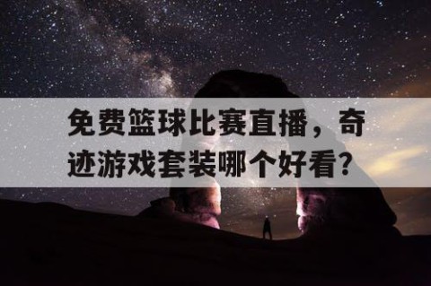 免费篮球比赛直播,奇迹游戏套装哪个好看?