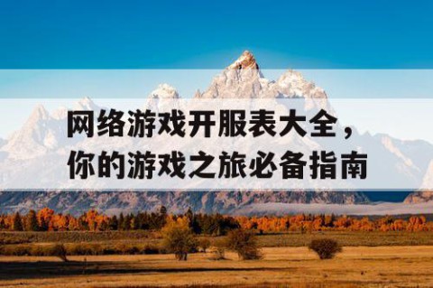 网络游戏开服表大全，你的游戏之旅必备指南