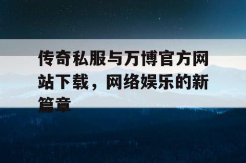 传奇私服与万博官方网站下载，网络娱乐的新篇章