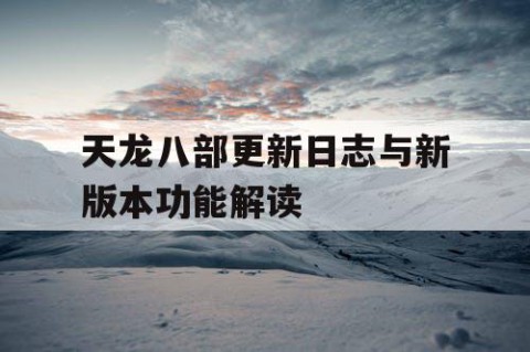 天龙八部更新日志与新版本功能解读