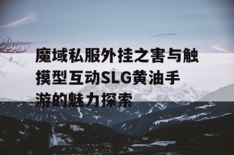 魔域私服外挂之害与触摸型互动SLG黄油手游的魅力探索