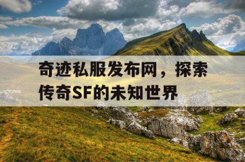 奇迹私服发布网，探索传奇SF的未知世界