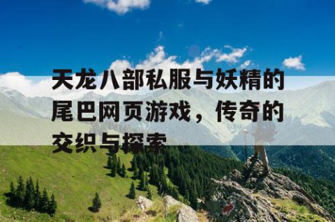 天龙八部私服与妖精的尾巴网页游戏，传奇的交织与探索