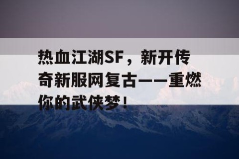 热血江湖SF，新开传奇新服网复古——重燃你的武侠梦！