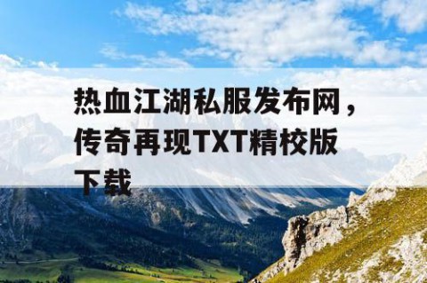 热血江湖私服发布网，传奇再现TXT精校版下载
