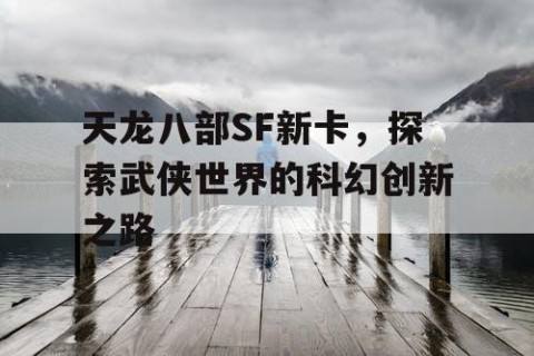 天龙八部SF新卡，探索武侠世界的科幻创新之路