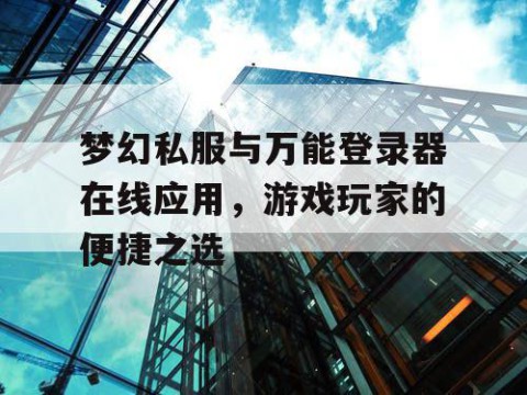 梦幻私服与万能登录器在线应用，游戏玩家的便捷之选