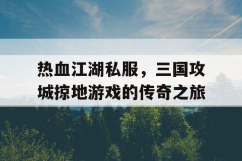 热血江湖私服，三国攻城掠地游戏的传奇之旅