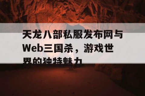 天龙八部私服发布网与Web三国杀，游戏世界的独特魅力