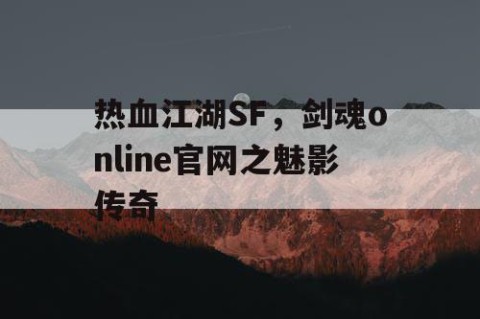 热血江湖SF，剑魂online官网之魅影传奇