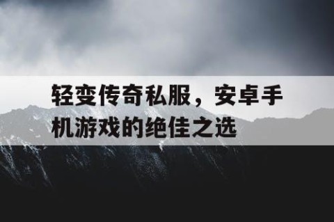 轻变传奇私服，安卓手机游戏的绝佳之选
