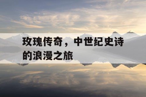 玫瑰传奇，中世纪史诗的浪漫之旅