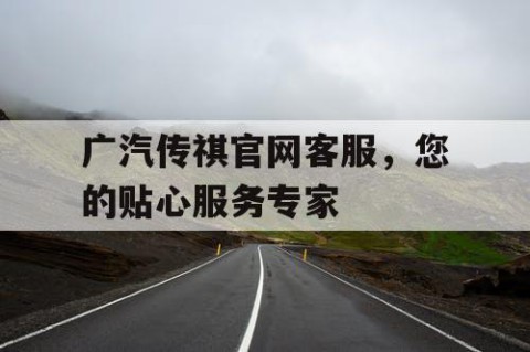广汽传祺官网客服，您的贴心服务专家