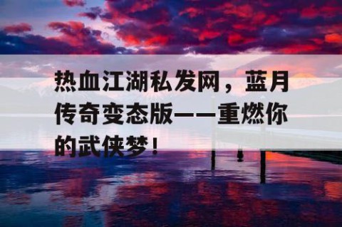热血江湖私发网，蓝月传奇变态版——重燃你的武侠梦！