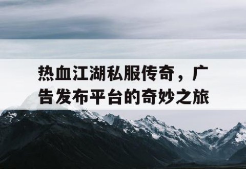 热血江湖私服传奇，广告发布平台的奇妙之旅
