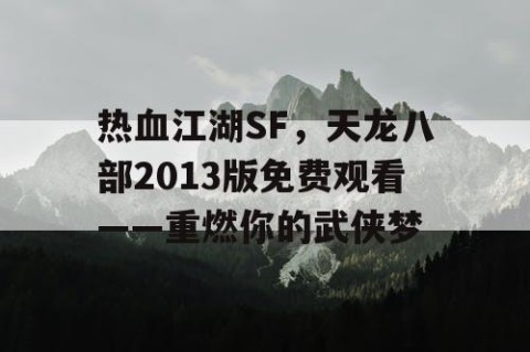 热血江湖SF，天龙八部2013版免费观看——重燃你的武侠梦