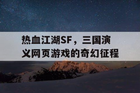 热血江湖SF，三国演义网页游戏的奇幻征程