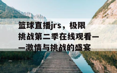 篮球直播jrs,极限挑战第二季在线观看——激情与挑战的盛宴
