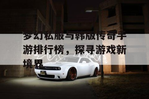 梦幻私服与韩版传奇手游排行榜，探寻游戏新境界