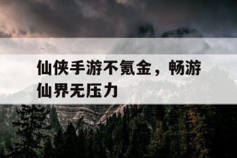 仙侠手游不氪金，畅游仙界无压力
