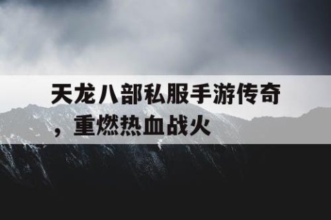 天龙八部私服手游传奇，重燃热血战火