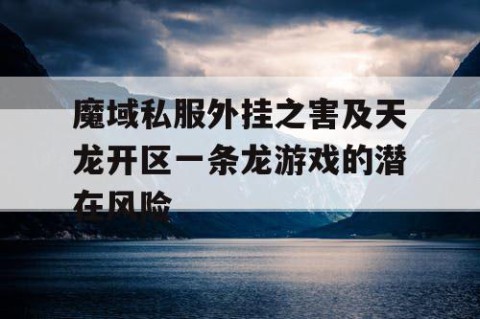 魔域私服外挂之害及天龙开区一条龙游戏的潜在风险