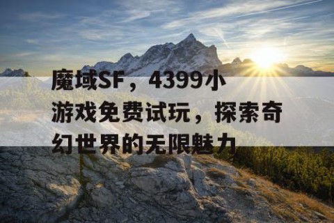 魔域SF，4399小游戏免费试玩，探索奇幻世界的无限魅力