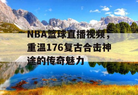 NBA篮球直播视频，重温176复古合击神途的传奇魅力