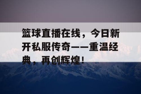 篮球直播在线,今日新开私服传奇——重温经典,再创辉煌!