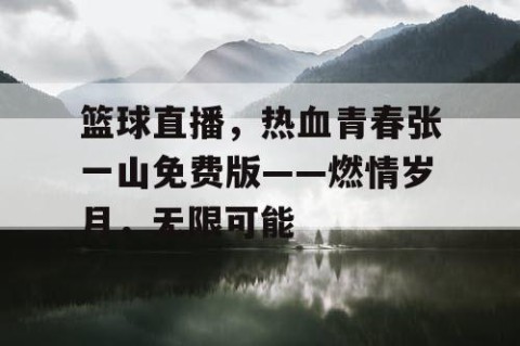 篮球直播,热血青春张一山免费版——燃情岁月,无限可能
