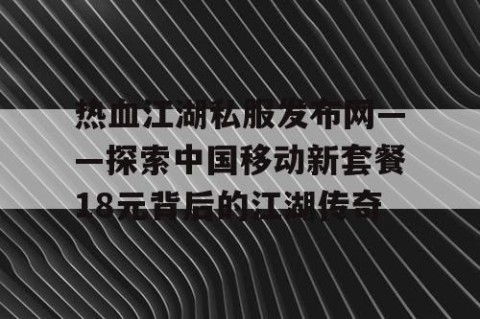 热血江湖私服发布网——探索中国移动新套餐18元背后的江湖传奇
